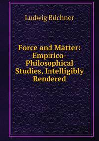 Force and Matter: Empirico-Philosophical Studies, Intelligibly Rendered