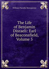 The Life of Benjamin Disraeli: Earl of Beaconsfield, Volume 5