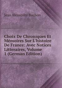 Choix De Chroniques Et M?moires Sur L'histoire De France: Avec Notices Litteraires, Volume 1 (German Edition)