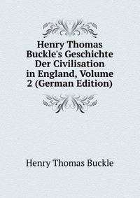 Henry Thomas Buckle's Geschichte Der Civilisation in England, Volume 2 (German Edition)