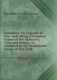 Asmodeus: Or, Legends of New York. Being a Complete Expose of the Mysteries, Vices and Doings, As Exhibited by the Fashionable Circles of New York .