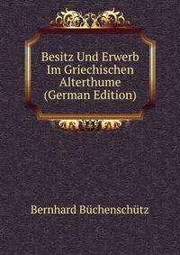 Besitz Und Erwerb Im Griechischen Alterthume (German Edition)