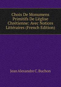 Choix De Monumens Primitifs De L'?glise Chr?tienne: Avec Notices Litt?raires (French Edition)