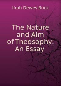 The Nature and Aim of Theosophy: An Essay .
