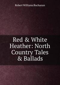 Red &amp; White Heather: North Country Tales &amp; Ballads