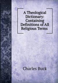 A Theological Dictionary: Containing Definitions of All Religious Terms .