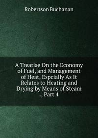 A Treatise On the Economy of Fuel, and Management of Heat, Espcially As It Relates to Heating and Drying by Means of Steam ., Part 4