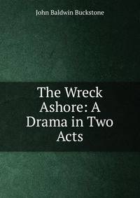 The Wreck Ashore: A Drama in Two Acts