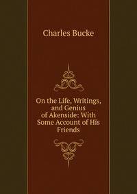 On the Life, Writings, and Genius of Akenside: With Some Account of His Friends