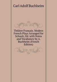 Theatre Francais. Modern French Plays Arranged for Schools, Ed. with Notes and Vocabulary by A. Buchheim (French Edition)