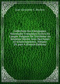 Collection Des Chroniques Nationales Fran?aises ?crites En Langue Vulgaire Du Treizi?me Au Seizi?me Si?cles Avec Des Notes Et Eclaircissemens, Volume 29, part 4 (French Edition)