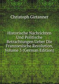 Historische Nachrichten Und Politische Betrachtungen Ueber Die Franzoesische Revolution, Volume 3 (German Edition)