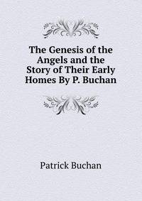 The Genesis of the Angels and the Story of Their Early Homes By P. Buchan.