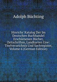 Hinrichs' Katalog Der Im Deutschen Buchhandel Erschienenen B?cher, Zeitschriften, Landkarten Usw: Titelverzeichnis Und Sachregister, Volume 6 (German Edition)