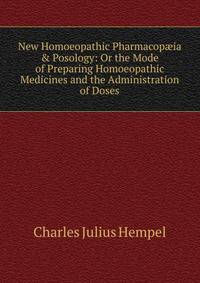 New Homoeopathic Pharmacop?ia &amp; Posology: Or the Mode of Preparing Homoeopathic Medicines and the Administration of Doses