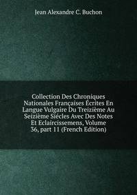 Collection Des Chroniques Nationales Fran?aises ?crites En Langue Vulgaire Du Treizi?me Au Seizi?me Si?cles Avec Des Notes Et Eclaircissemens, Volume 36, part 11 (French Edition)