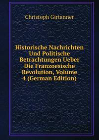 Historische Nachrichten Und Politische Betrachtungen Ueber Die Franzoesische Revolution, Volume 4 (German Edition)