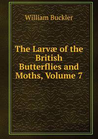 The Larv? of the British Butterflies and Moths, Volume 7