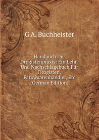 Handbuch Der Drogistenpraxis: Ein Lehr- Und Nachschlagebuch F?r Drogisten, Farbwaarenh?ndler, Etc (German Edition)