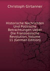 Historische Nachrichten Und Politische Betrachtungen Ueber Die Franzoesische Revolution, Volume 11 (German Edition)