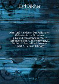 Lehr- Und Handbuch Der Politischen Oekonomie: In Einzelnen Selbst?ndigen Abtheilungen. in Verbindung Mit A. Buchenberger, K. B?cher, H. Dietzel Und . Volume 3, part 2 (German Edition)