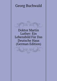 Doktor Martin Luther: Ein Lebensbild Fur Das Deutsche Haus (German Edition)