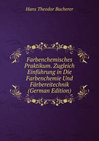 Farbenchemisches Praktikum. Zugleich Einfuhrung in Die Farbenchemie Und Farbereitechnik (German Edition)