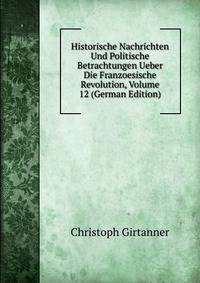 Historische Nachrichten Und Politische Betrachtungen Ueber Die Franzoesische Revolution, Volume 12 (German Edition)
