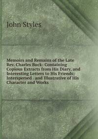 Memoirs and Remains of the Late Rev. Charles Buck: Containing Copious Extracts from His Diary, and Interesting Letters to His Friends; Interspersed . and Illustrative of His Character and Works