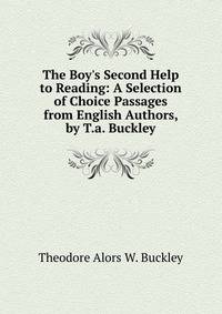 The Boy's Second Help to Reading: A Selection of Choice Passages from English Authors, by T.a. Buckley