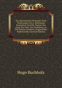 Das Mechanische Potential, Nach Vorlesungen Von L. Boltsmann Bearbeitet, Und Die Theorie Der Figur Der Erde: Zur Einluhung, in Die Hohere Geodasie (Angewandte Mathematik) (German Edition)