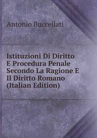 Istituzioni Di Diritto E Procedura Penale Secondo La Ragione E Il Diritto Romano (Italian Edition)