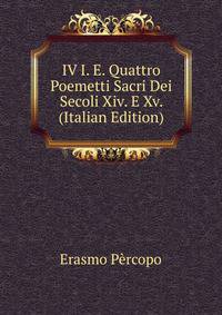 IV I. E. Quattro Poemetti Sacri Dei Secoli Xiv. E Xv. (Italian Edition)