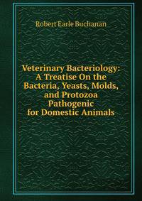 Veterinary Bacteriology: A Treatise On the Bacteria, Yeasts, Molds, and Protozoa Pathogenic for Domestic Animals
