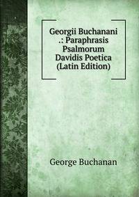 Georgii Buchanani .: Paraphrasis Psalmorum Davidis Poetica (Latin Edition)
