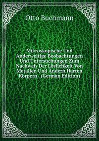 Mikroskopische Und Anderweitige Beobachtungen Und Untersuchungen Zum Nachweis Der Loslichkeit Von Metallen Und Andern Harten Korpern . (German Edition)