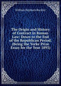 The Origin and History of Contract in Roman Law: Down to the End of the Republican Period. (Being the Yorke Prize Essay for the Year 1893).