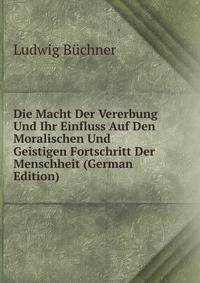 Die Macht Der Vererbung Und Ihr Einfluss Auf Den Moralischen Und Geistigen Fortschritt Der Menschheit (German Edition)