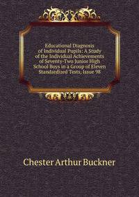 Educational Diagnosis of Individual Pupils: A Study of the Individual Achievements of Seventy-Two Junior High School Boys in a Group of Eleven Standardized Tests, Issue 98