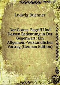 Der Gottes-Begriff Und Dessen Bedeutung in Der Gegenwart: Ein Allgemein-Verstandlicher Vortrag (German Edition)