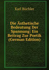 Die Asthetische Bedeutung Der Spannung: Ein Beitrag Zur Poetik (German Edition)