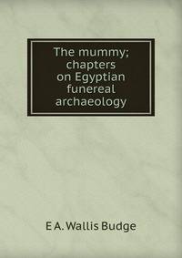 The mummy; chapters on Egyptian funereal archaeology