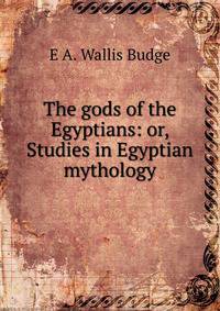 The gods of the Egyptians: or, Studies in Egyptian mythology