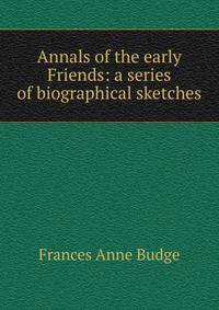 Annals of the early Friends: a series of biographical sketches