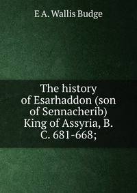 The history of Esarhaddon (son of Sennacherib) King of Assyria, B.C. 681-668;