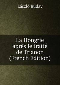 La Hongrie apres le traite de Trianon (French Edition)