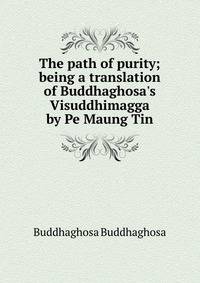 The path of purity; being a translation of Buddhaghosa's Visuddhimagga by Pe Maung Tin