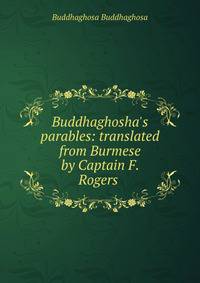 Buddhaghosha's parables: translated from Burmese by Captain F. Rogers .