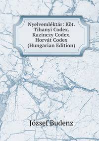 Nyelvemlektar: Kot. Tihanyi Codex. Kazinczy Codex. Horvat Codex (Hungarian Edition)