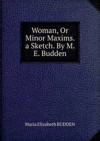 Woman, Or Minor Maxims. a Sketch. By M. E. Budden.